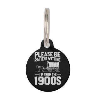 Please Be Patient I'm from The 1900s Funny Over Th Pet Tag