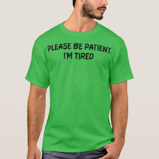 please be patient im tired T-Shirt