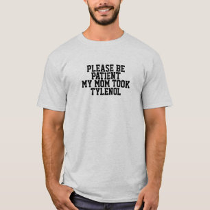 Please Be Patient My Mom Took Tylenol T-Shirt