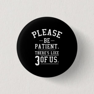 Please Be Patient There's Like 3 Of Us 3 Cm Round Badge