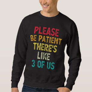 Please Be Patient Theres Like 3 Of Us Humour Sayin Sweatshirt