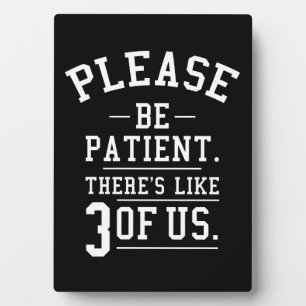 Please Be Patient There's Like 3 Of Us Plaque