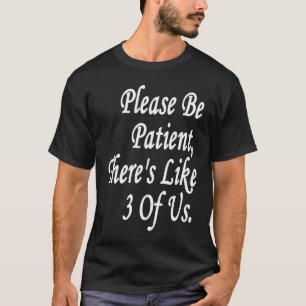 Please Be Patient There's Like 3 Of Us T-Shirt