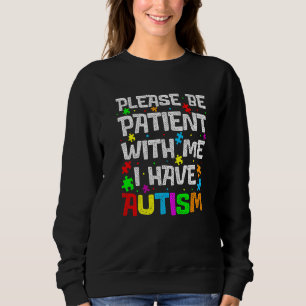 Please Be Patient With Me I Have Autism Autism Awa Sweatshirt