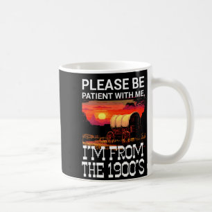 Please be patient with me i'm from the 1900s funny coffee mug