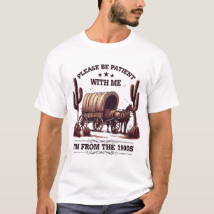 Please Be Patient With Me I'm From The 1900s Funny T-Shirt