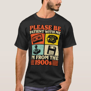 Please be patient with me, I'm from the 1900s T-Shirt