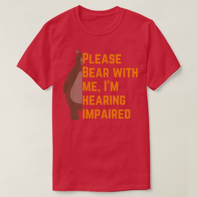 Please bear with me Ix27m hearing impaired 6 T-Shirt (Design Front)