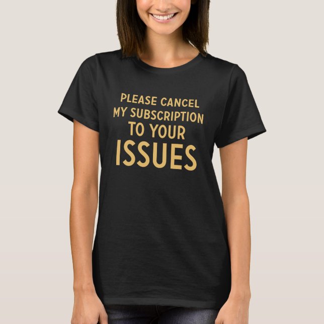 Please Cancel My Subscription To Your Issues     5 T-Shirt (Front)