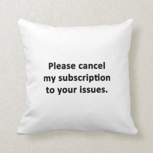 Please Cancel My Subscription to Your Issues Cushion