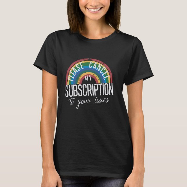 Please Cancel My Subscription To Your Issues Funny T-Shirt (Front)