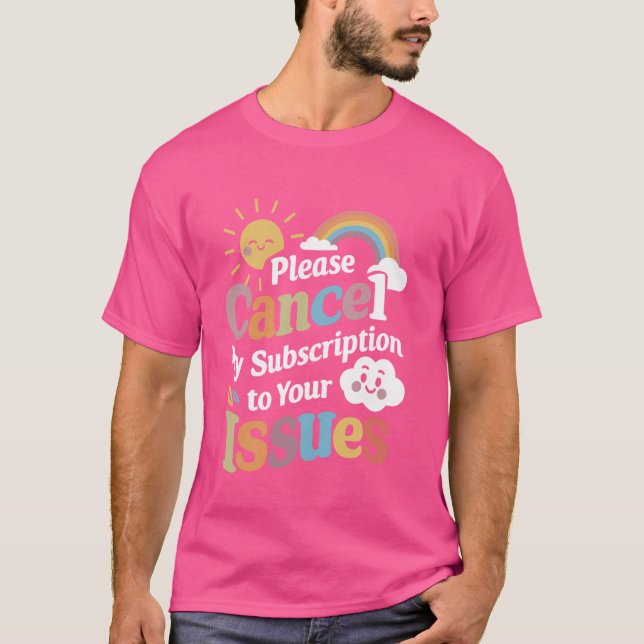 Please Cancel My Subscription To Your Issues Funny T-Shirt (Front)