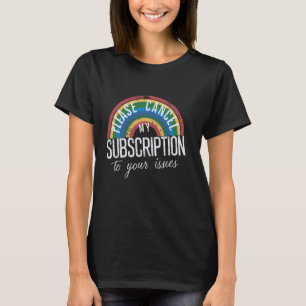 Please Cancel My Subscription To Your Issues Funny T-Shirt