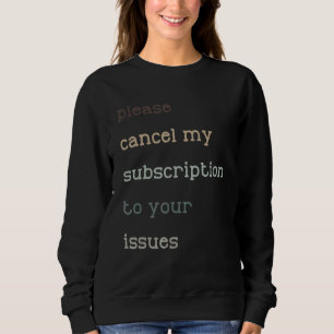 Please Cancel My Subscription To Your Issues Humou Sweatshirt