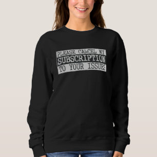 Please Cancel My Subscription To Your Issues Humou Sweatshirt