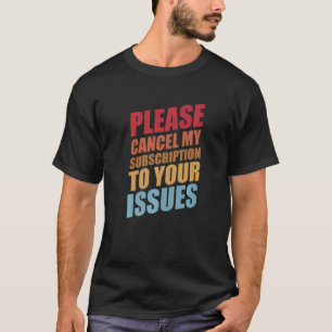 Please Cancel My Subscription To Your Issues Humou T-Shirt
