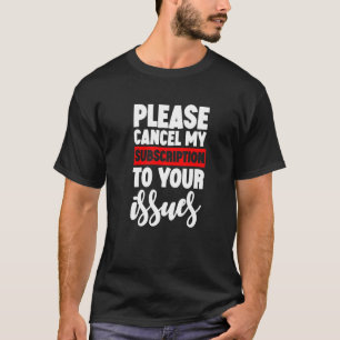 Please Cancel My Subscription To Your Issues T-Shirt