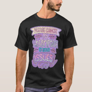 Please Cancel My Subscription To Your Issues T-Shirt