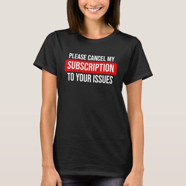 Please Cancel My Subscription To Your Issues T-Shirt (Front)