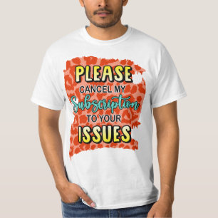 Please cancel My subscription To your issues T-Shirt