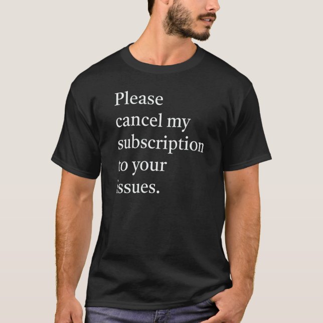 Please cancel my subsription to your issues   T-Shirt (Front)