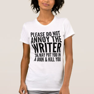 PLEASE DO NOT ANNOY THE WRITER. SHE MAY... T-SHIRT