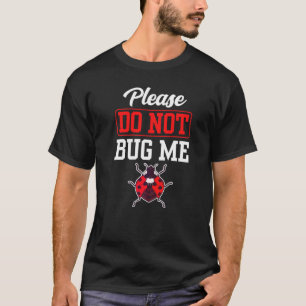 Please Do Not Bug Me Job Insects Entomology Entomo T-Shirt