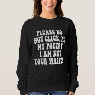 Please Do Not Click At My Poetry I Am Not Your Wai Sweatshirt