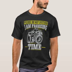 Please Do Not Disturb I Am Freezing Time  Photogra T-Shirt