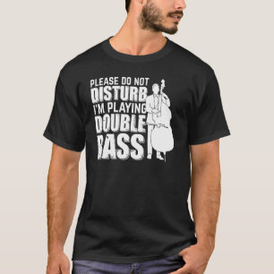 Please Do Not Disturb I'm Playing Double Bass Doub T-Shirt