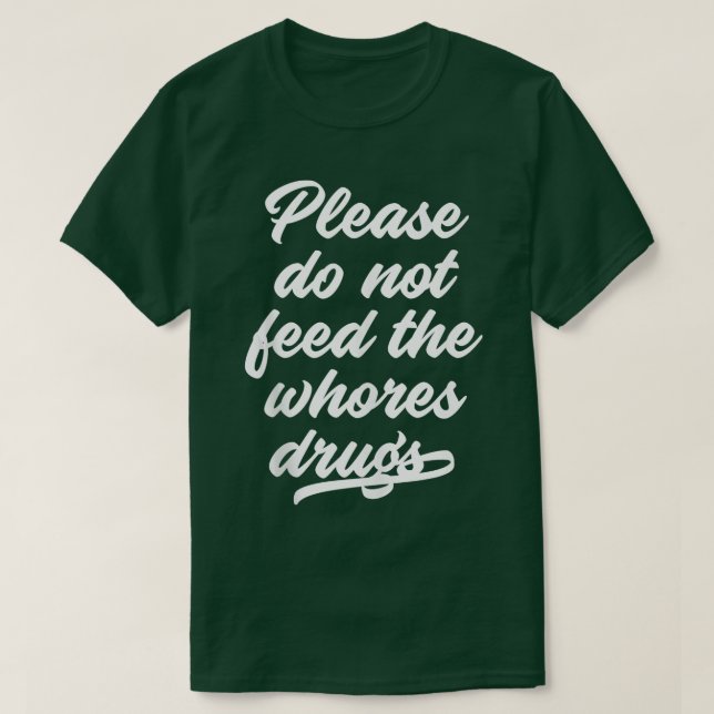 Please Do Not Feed The Whores Drugs Funny Saying T T-Shirt (Design Front)