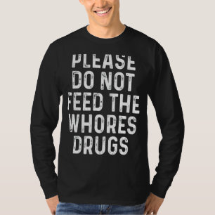 Please Do Not Feed The Whores Drugs Saying T-Shirt