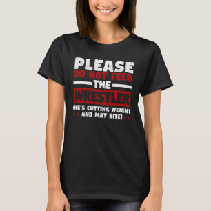 Please do not feed the wrestler Funny wrestler T-Shirt