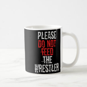 Please Do Not Feed The Wrestler - Wrestling  Coffee Mug