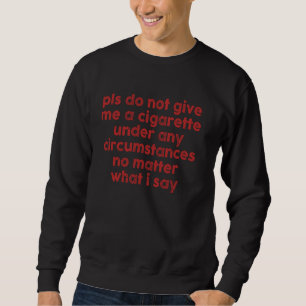 Please Do Not Give Me A Cigarette No Matter What I Sweatshirt