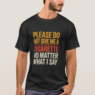 Please Do Not Give Me A Cigarette No Matter What I T-Shirt