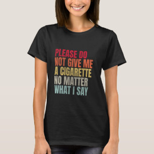 Please Do Not Give Me A Cigarette No Matter What I T-Shirt