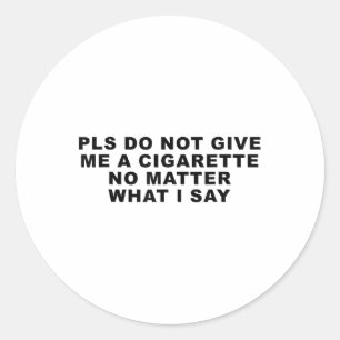 Please Do Not Give Me A Cigarette No What I Say _3 Classic Round Sticker