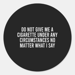 Please Do Not Give Me A Cigarette No What I Say Classic Round Sticker