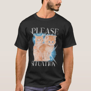 Please Do Not Put Me In A Situation Funny Cat  T-Shirt