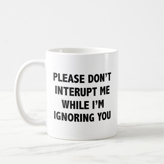 Please Don’t Interupt Me While I’m Ignoring You. C Coffee Mug (Left)