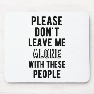 please Don’t Leave Me Alone with these people Mouse Mat