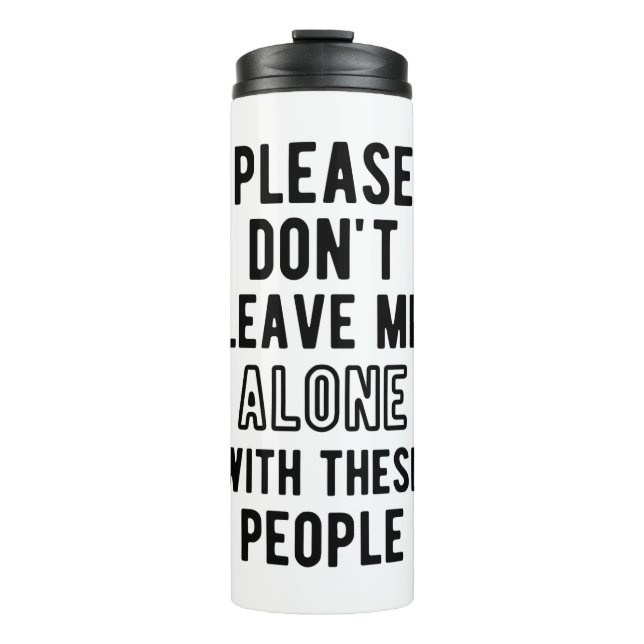 please Don’t Leave Me Alone with these people Thermal Tumbler (Front)