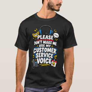 Please Don’t Make Me Use My Customer Service Voice T-Shirt