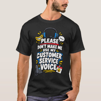 Please Don’t Make Me Use My Customer Service Voice T-Shirt