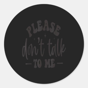 Please Don’t Talk To Me, Funny Sarcastic Quotes  Classic Round Sticker