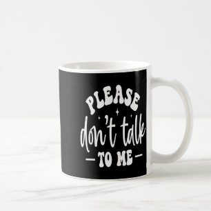 Please Don’t Talk To Me, Funny Sarcastic Quotes  Coffee Mug