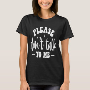 Please Don’t Talk To Me, Funny Sarcastic Quotes T-Shirt