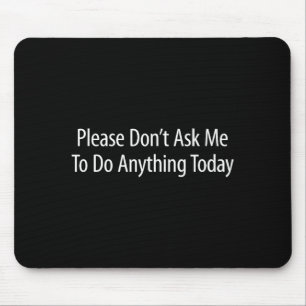 Please Don't Ask Me To Do Anything Today -  Mouse Mat