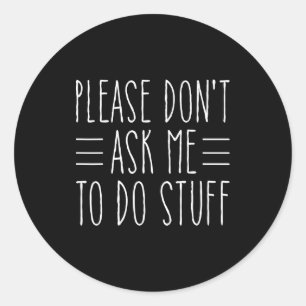 Please Don't Ask Me To Do Stuff Funny Sarcasm Quot Classic Round Sticker